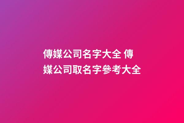 傳媒公司名字大全 傳媒公司取名字參考大全-第1張-公司起名-玄機派